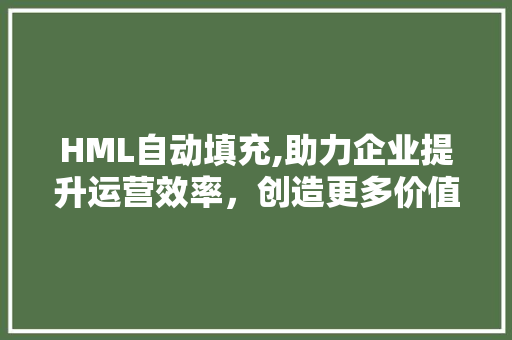 HML自动填充,助力企业提升运营效率，创造更多价值