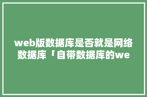 web版数据库是否就是网络数据库「自带数据库的web程序是什么」