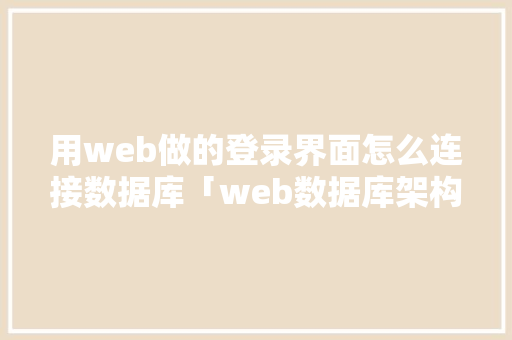 用web做的登录界面怎么连接数据库「web数据库架构」