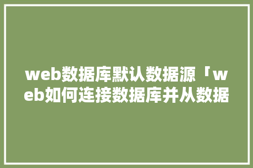 web数据库默认数据源「web如何连接数据库并从数据库读取数据」 服务器/数据库