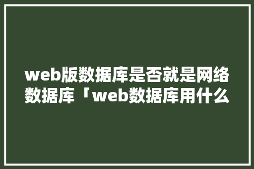 web版数据库是否就是网络数据库「web数据库用什么语言编写」 Web前端