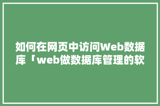 如何在网页中访问Web数据库「web做数据库管理的软件」
