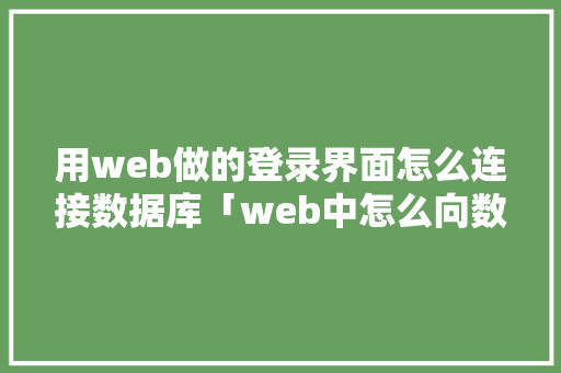 用web做的登录界面怎么连接数据库「web中怎么向数据库添加数据」
