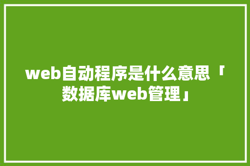 web自动程序是什么意思「数据库web管理」 建站教程