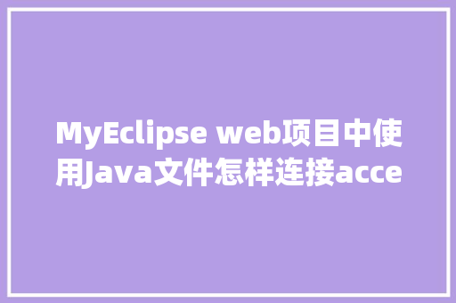 MyEclipse web项目中使用Java文件怎样连接accesss数据库「java怎么关联数据库」 服务器/数据库