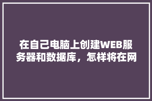 在自己电脑上创建WEB服务器和数据库，怎样将在网页上输入的数据传送到数据库中「web创建数据库连接」 SEO教程