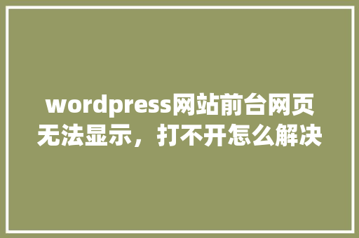 wordpress网站前台网页无法显示，打不开怎么解决，后台可以打开「wordpress建立网站」 WordPress教程