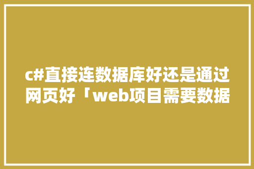 c#直接连数据库好还是通过网页好「web项目需要数据库吗知乎」 建站教程