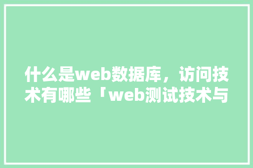 什么是web数据库，访问技术有哪些「web测试技术与数据库的关系」