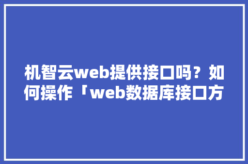 机智云web提供接口吗？如何操作「web数据库接口方法有哪些」