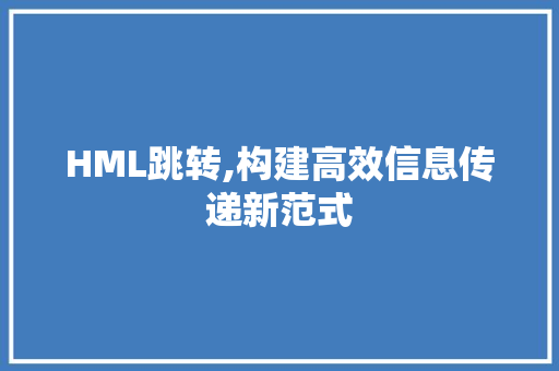 HML跳转,构建高效信息传递新范式