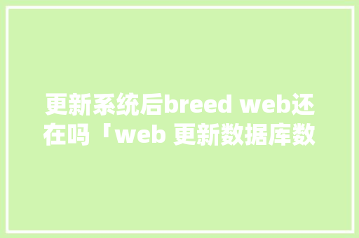 更新系统后breed web还在吗「web 更新数据库数据会丢失吗」