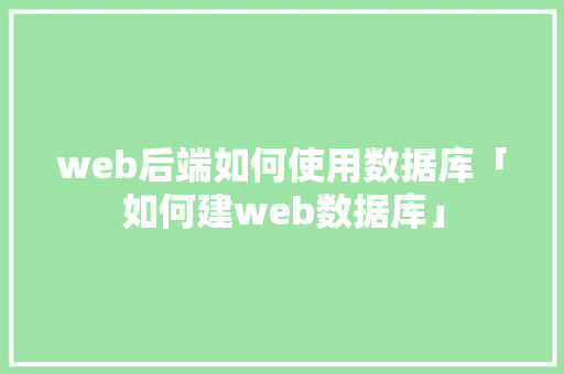 web后端如何使用数据库「如何建web数据库」 建站教程