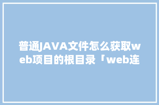 普通JAVA文件怎么获取web项目的根目录「web连接数据库路径是什么」
