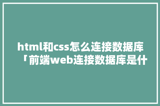 html和css怎么连接数据库「前端web连接数据库是什么」 建站教程