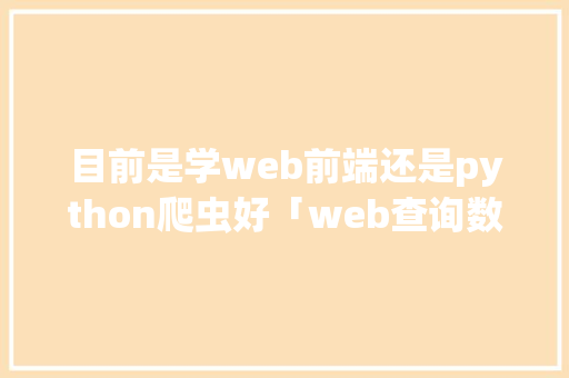 目前是学web前端还是python爬虫好「web查询数据库」 WordPress教程