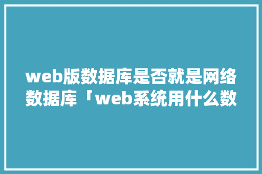 web版数据库是否就是网络数据库「web系统用什么数据库好」
