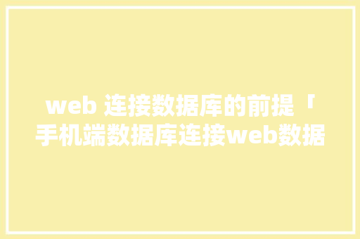 web 连接数据库的前提「手机端数据库连接web数据库怎么设置」 服务器/数据库