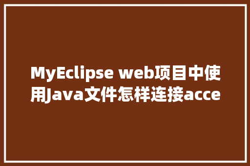 MyEclipse web项目中使用Java文件怎样连接accesss数据库「access网站数据库」 服务器/数据库