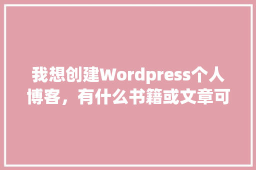 我想创建Wordpress个人博客，有什么书籍或文章可供参考「wordpress个人博客网站」 WordPress教程