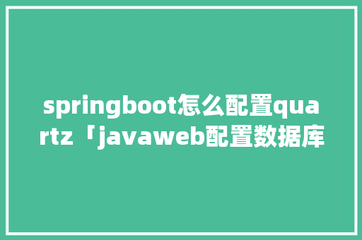 springboot怎么配置quartz「javaweb配置数据库连接」 服务器/数据库