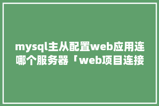 mysql主从配置web应用连哪个服务器「web项目连接mysql数据库」 友链在线