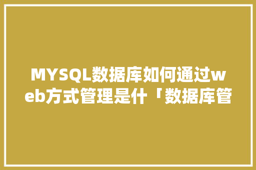MYSQL数据库如何通过web方式管理是什「数据库管理系统web版本」 Web前端