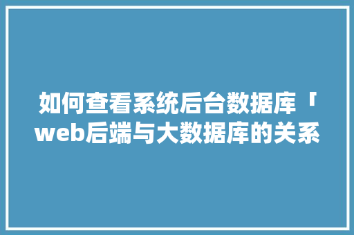 如何查看系统后台数据库「web后端与大数据库的关系」