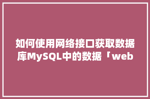 如何使用网络接口获取数据库MySQL中的数据「web连接mysql数据库」 友链在线