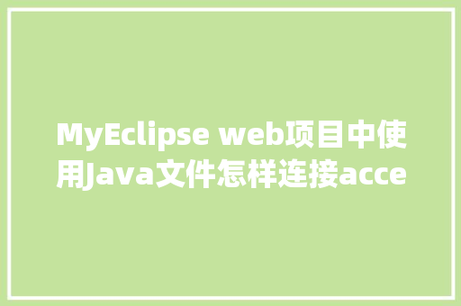 MyEclipse web项目中使用Java文件怎样连接accesss数据库「javaweb访问数据库的对象有三种」 SEO教程