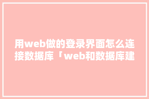 用web做的登录界面怎么连接数据库「web和数据库建立连接的区别」