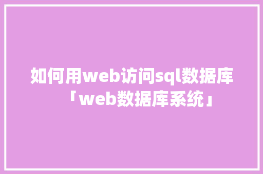 如何用web访问sql数据库「web数据库系统」 服务器/数据库