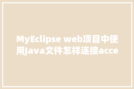 MyEclipse web项目中使用Java文件怎样连接accesss数据库「access web数据库网站地址」 Web前端