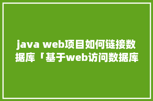 java web项目如何链接数据库「基于web访问数据库的软件」