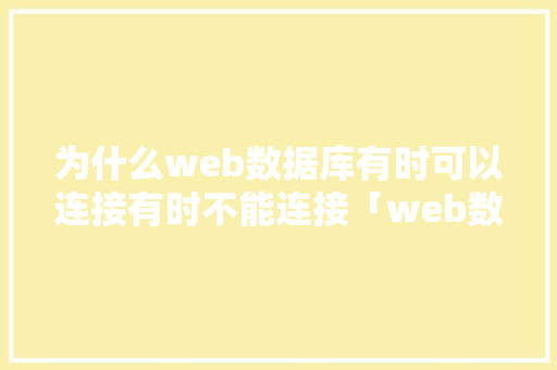 为什么web数据库有时可以连接有时不能连接「web数据库连接另外一个数据库的命令」