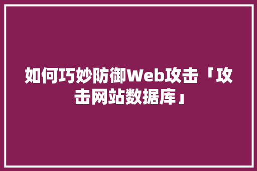 如何巧妙防御Web攻击「攻击网站数据库」