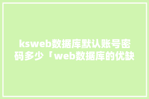 ksweb数据库默认账号密码多少「web数据库的优缺点有哪些」