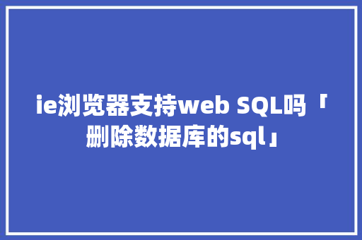 ie浏览器支持web SQL吗「删除数据库的sql」