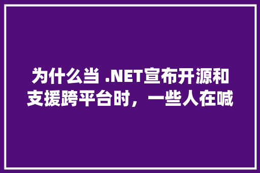 为什么当 .NET宣布开源和支援跨平台时，一些人在喊Java去死「oracle数据库web登录」