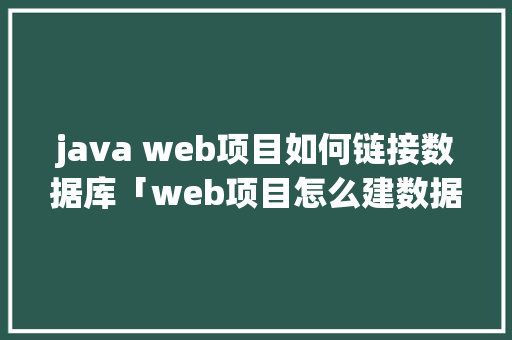 java web项目如何链接数据库「web项目怎么建数据库的」 Web前端