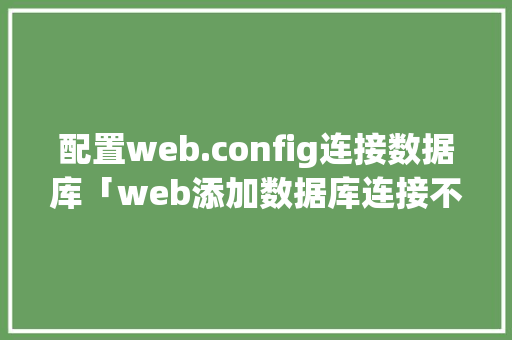配置web.config连接数据库「web添加数据库连接不上」