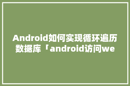 Android如何实现循环遍历数据库「android访问webservice」