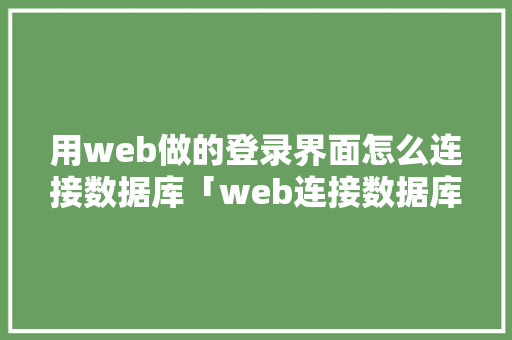 用web做的登录界面怎么连接数据库「web连接数据库类型有哪些」