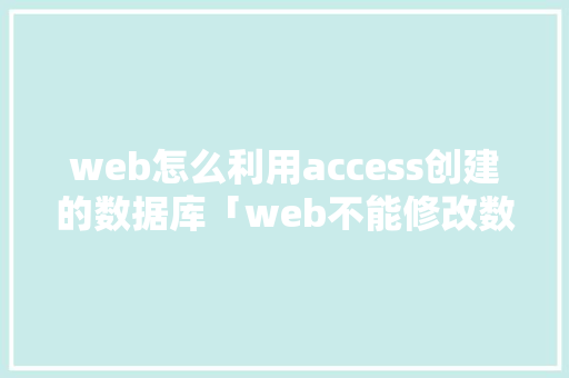 web怎么利用access创建的数据库「web不能修改数据库名称」