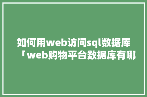 如何用web访问sql数据库「web购物平台数据库有哪些」 建站教程
