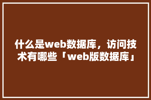 什么是web数据库，访问技术有哪些「web版数据库」