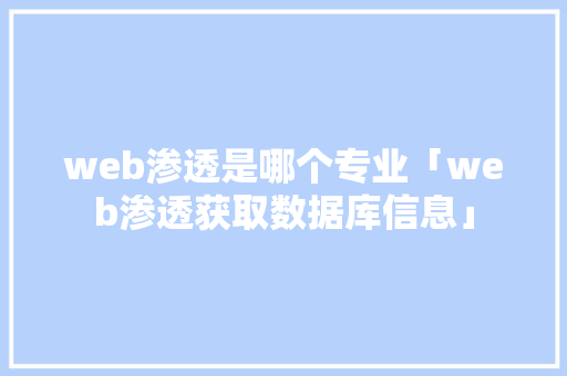 web渗透是哪个专业「web渗透获取数据库信息」