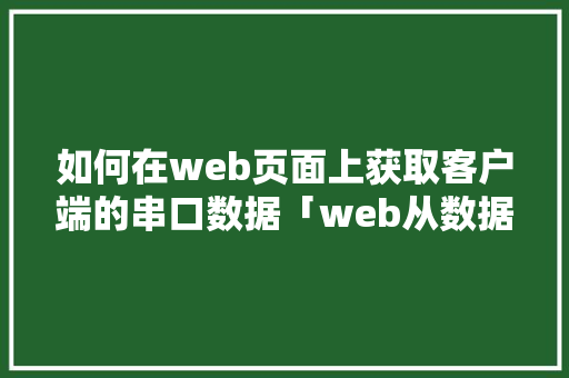 如何在web页面上获取客户端的串口数据「web从数据中读取数据库连接的数据」