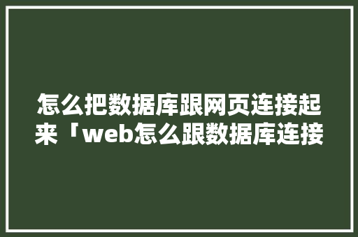 怎么把数据库跟网页连接起来「web怎么跟数据库连接在一起」