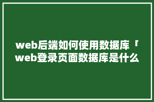 web后端如何使用数据库「web登录页面数据库是什么」 友链在线